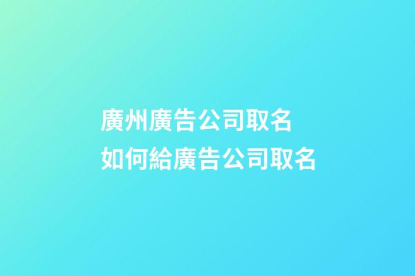 廣州廣告公司取名 如何給廣告公司取名-第1張-公司起名-玄機派